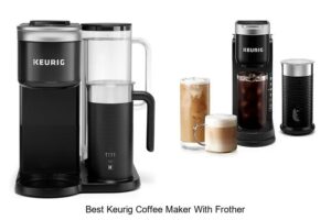 Top 15 Best Keurig Coffee Maker With Frother You Must See